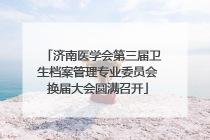 济南医学会第三届卫生档案管理专业委员会换届大会圆满召开