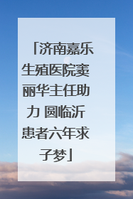 济南嘉乐生殖医院窦丽华主任助力 圆临沂患者六年求子梦