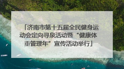 济南市第十五届全民健身运动会定向寻泉活动暨“健康体重管理年”宣传活动举行