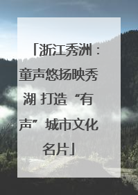 浙江秀洲：童声悠扬映秀湖 打造“有声”城市文化名片