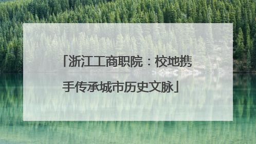 浙江工商职院：校地携手传承城市历史文脉