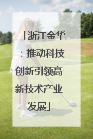 浙江金华：推动科技创新引领高新技术产业发展