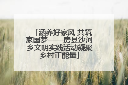 涵养好家风 共筑家国梦——房县沙河乡文明实践活动凝聚乡村正能量