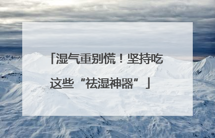 湿气重别慌！坚持吃这些“祛湿神器”
