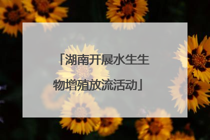 湖南开展水生生物增殖放流活动