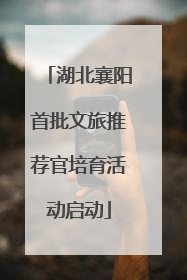 湖北襄阳首批文旅推荐官培育活动启动