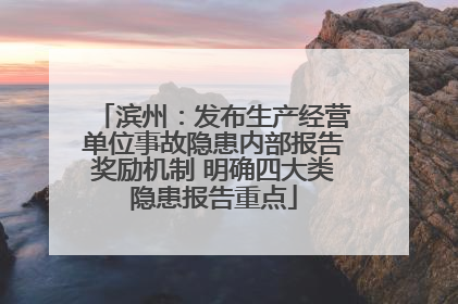 滨州：发布生产经营单位事故隐患内部报告奖励机制 明确四大类隐患报告重点