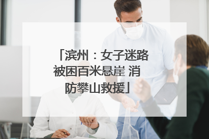 滨州：女子迷路被困百米悬崖 消防攀山救援