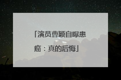演员曹颖自曝患癌：真的后悔