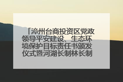 漳州台商投资区党政领导平安建设、生态环境保护目标责任书颁发仪式暨河湖长制林长制工作会议召开