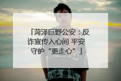 菏泽巨野公安：反诈宣传入心间 平安守护“更走心”