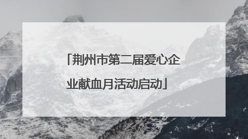 荆州市第二届爱心企业献血月活动启动