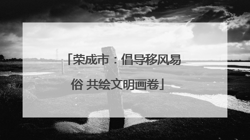 荣成市：倡导移风易俗 共绘文明画卷