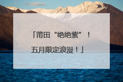 莆田“绝绝紫”！五月限定浪漫！