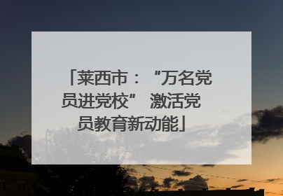 莱西市：“万名党员进党校” 激活党员教育新动能