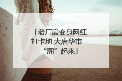 老厂房变身网红打卡地 大唐华市“潮”起来