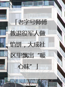 老字号师傅教退役军人做馅饼，大成社区里飘出“暖心味”