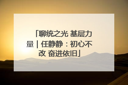 聊统之光 基层力量｜任静静：初心不改 奋进依旧
