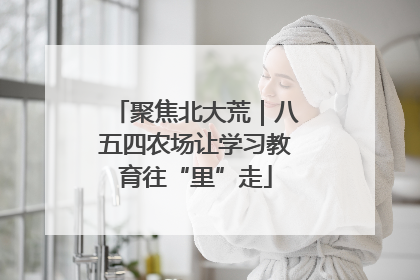 聚焦北大荒｜八五四农场让学习教育往“里”走