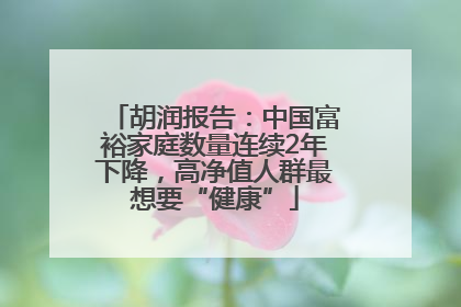 胡润报告：中国富裕家庭数量连续2年下降，高净值人群最想要“健康”