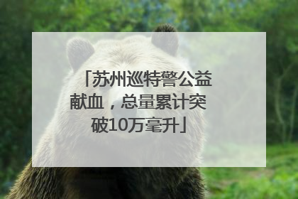 苏州巡特警公益献血，总量累计突破10万毫升