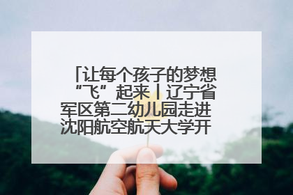 让每个孩子的梦想“飞”起来丨辽宁省军区第二幼儿园走进沈阳航空航天大学开展爱国主义教育