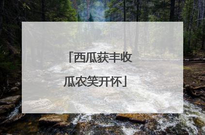 西瓜获丰收 瓜农笑开怀