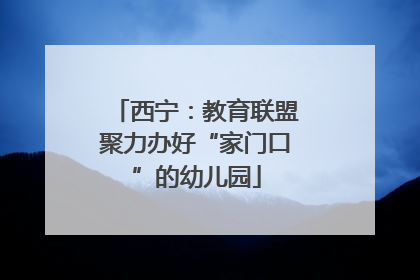 西宁：教育联盟聚力办好“家门口”的幼儿园