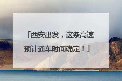 西安出发，这条高速预计通车时间确定！