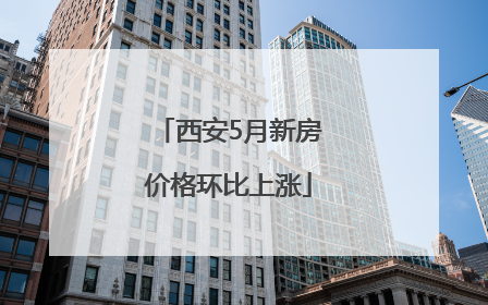 西安5月新房价格环比上涨