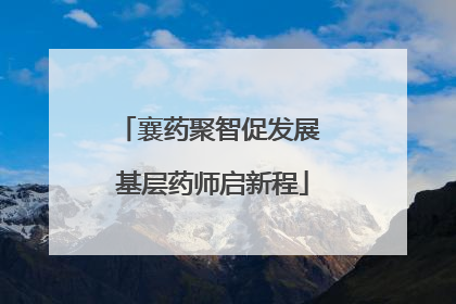 襄药聚智促发展 基层药师启新程