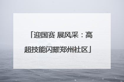 迎国赛 展风采：高超技能闪耀郑州社区