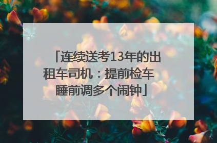 连续送考13年的出租车司机：提前检车 睡前调多个闹钟