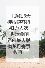 连续3天接待游客超41万人次 世运会前省内最大规模龙舟赛事收官
