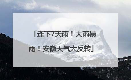 连下7天雨！大雨暴雨！安徽天气大反转
