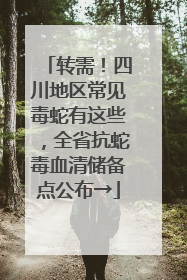 转需！四川地区常见毒蛇有这些，全省抗蛇毒血清储备点公布→
