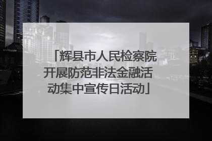 辉县市人民检察院开展防范非法金融活动集中宣传日活动