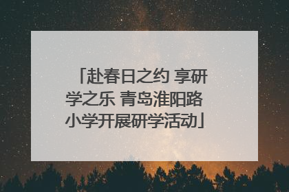 赴春日之约 享研学之乐 青岛淮阳路小学开展研学活动