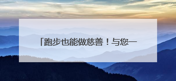 跑步也能做慈善！与您一起携手奔跑 为爱助力