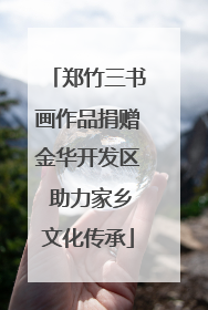 郑竹三书画作品捐赠金华开发区 助力家乡文化传承
