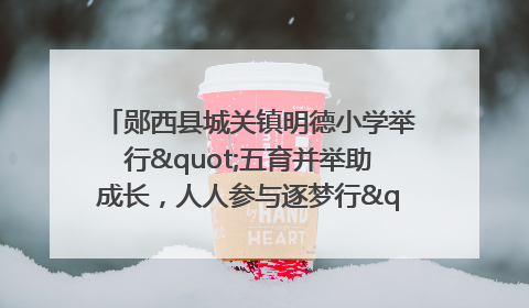郧西县城关镇明德小学举行"五育并举助成长，人人参与逐梦行"庆六一活动