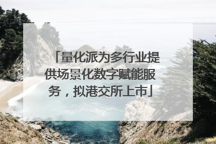 量化派为多行业提供场景化数字赋能服务，拟港交所上市