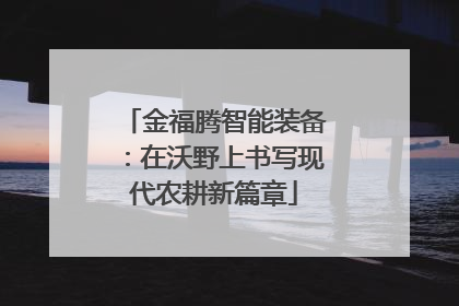 金福腾智能装备：在沃野上书写现代农耕新篇章
