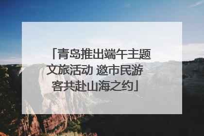 青岛推出端午主题文旅活动 邀市民游客共赴山海之约