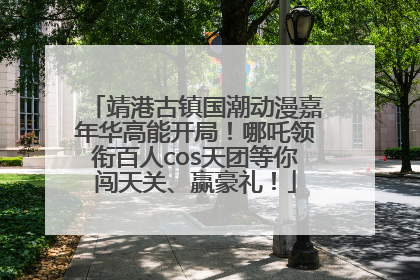 靖港古镇国潮动漫嘉年华高能开局！哪吒领衔百人cos天团等你闯天关、赢豪礼！