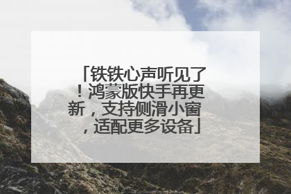 铁铁心声听见了！鸿蒙版快手再更新，支持侧滑小窗，适配更多设备