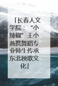 长春人文学院：“小辣椒”王小燕携舞蹈专业师生传承东北秧歌文化