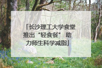 长沙理工大学食堂推出“轻食餐” 助力师生科学减脂