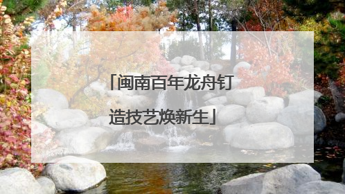 闽南百年龙舟钉造技艺焕新生