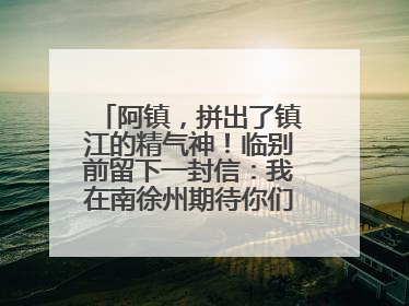 阿镇，拼出了镇江的精气神！临别前留下一封信：我在南徐州期待你们的到来